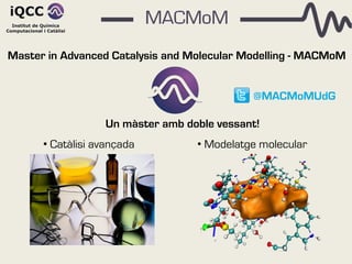 Master in Advanced Catalysis and Molecular Modelling - MACMoM


                                            @MACMoMUdG

                  Un màster amb doble vessant!
      • Catàlisi avançada         • Modelatge molecular
 