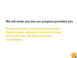 We will invite you into our program provided you
Graduated from a recognized university
English good enough to interact in class
Succeed in the admission process
Team Player
20
 