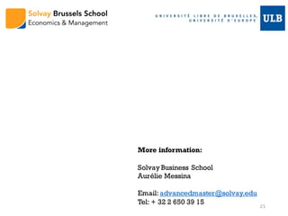 More information:
Solvay Business School
Aurélie Messina
Email: advancedmaster@solvay.edu
Tel: + 32 2 650 39 15 21
 