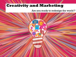 Creativity and Marketing
Are you ready to redesign the world ?
3
 