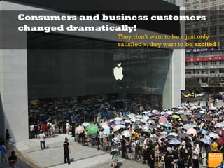 Consumers and business customers
changed dramatically!
They don’t want to be « just only
satisfied », they want to be excited !
7
 