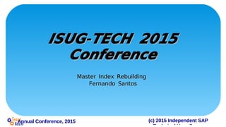 (c) 2015 Independent SAPAnnual Conference, 2015
-ISUG TECH 2015-ISUG TECH 2015
ConferenceConference
Master Index RebuildingMaster Index Rebuilding
Fernando SantosFernando Santos
 