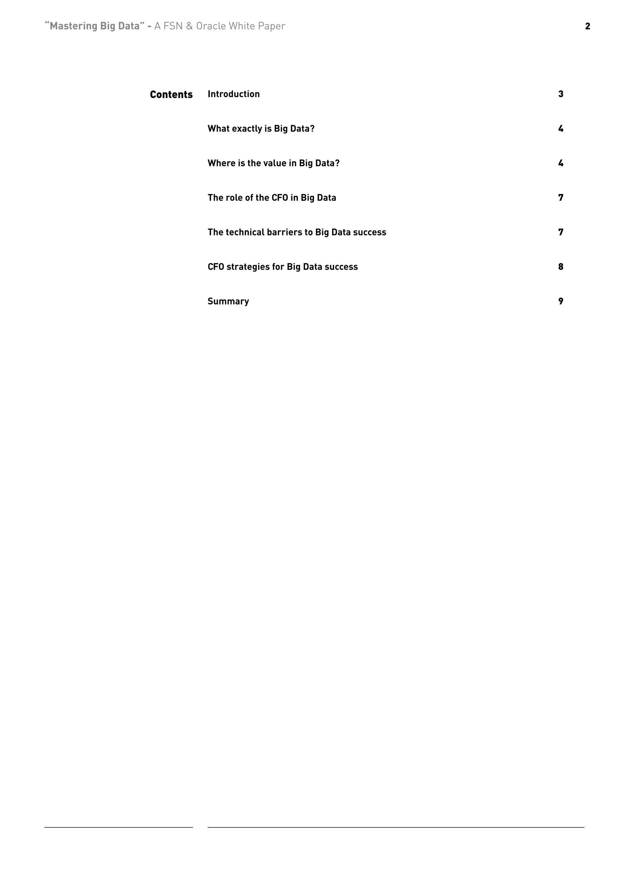 “Mastering Big Data” - A FSN & Oracle White Paper                                   2




                     Contents    Introduction	                                  3


                                 What exactly is Big Data? 	                    4


                                 Where is the value in Big Data?	               4


                                 The role of the CFO in Big Data	               7


                                 The technical barriers to Big Data success 	   7


                                 CFO strategies for Big Data success 	          8


                                 Summary 	                                      9
 