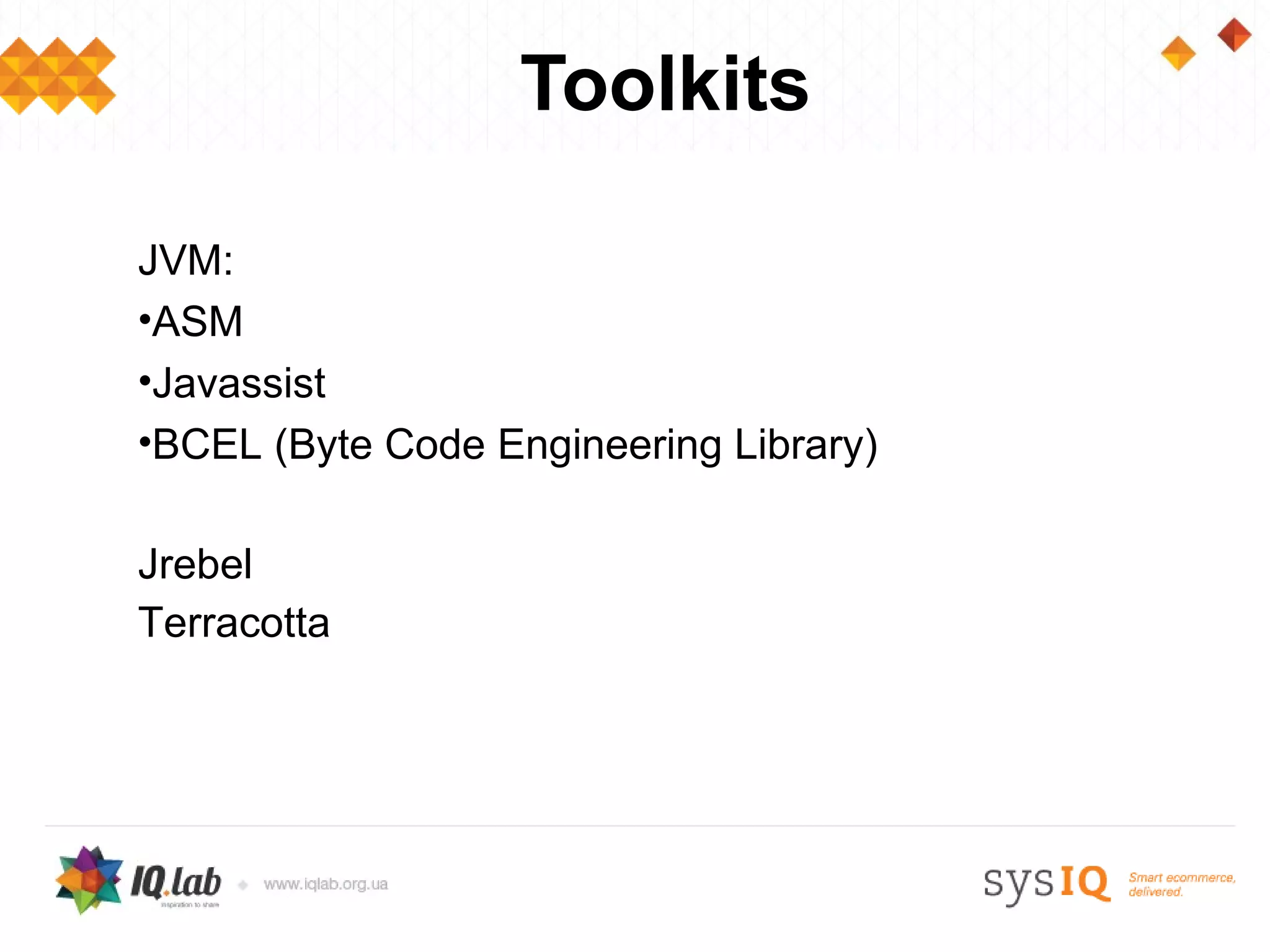 Toolkits

JVM:
•ASM
•Javassist
•BCEL (Byte Code Engineering Library)

Jrebel
Terracotta
 