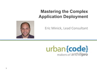 Mastering the Complex
    Application Deployment

      Eric Minick, Lead Consultant




1
 