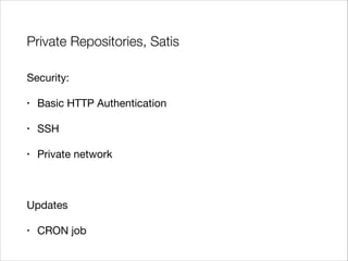 Private Repositories, Satis
Security:

•

Basic HTTP Authentication


•

SSH


•

Private network

!

Updates

•

CRON job

 