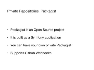 Private Repositories, Packagist

•

Packagist is an Open Source project


•

It is built as a Symfony application


•

You can have your own private Packagist


•

Supports Github Webhooks

 