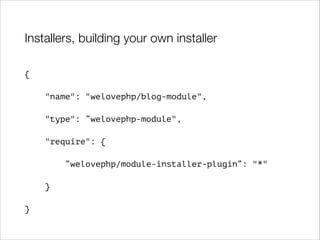 Installers, building your own installer
{
"name": "welovephp/blog-module",
"type": “welovephp-module",
"require": {
“welovephp/module-installer-plugin“: "*"
}
}

 
