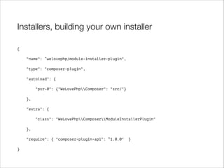 Installers, building your own installer
{
"name": “welovephp/module-installer-plugin",
"type": "composer-plugin",
"autoload": {
"psr-0": {"WeLovePhpComposer": "src/"}
},
"extra": {
"class": "WeLovePhpComposerModuleInstallerPlugin"
},
"require": { "composer-plugin-api": “1.0.0"
}

}

 