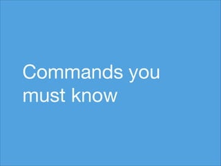 Commands you
must know

 