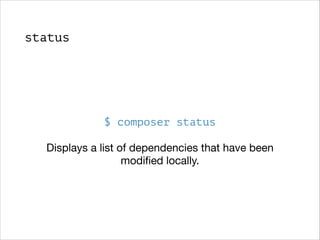 status

$ composer status
Displays a list of dependencies that have been
modiﬁed locally.

 