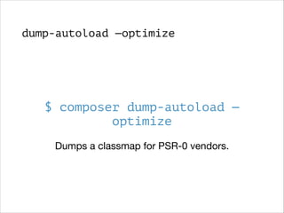 dump-autoload —optimize

$ composer dump-autoload —
optimize
Dumps a classmap for PSR-0 vendors.

 