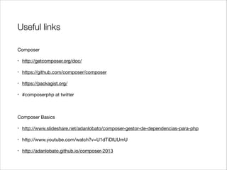Useful links
Composer

•

http://getcomposer.org/doc/


•

https://github.com/composer/composer


•

https://packagist.org/


•

#composerphp at twitter


!
Composer Basics

•

http://www.slideshare.net/adanlobato/composer-gestor-de-dependencias-para-php


•

http://www.youtube.com/watch?v=U1dTiDlUUmU


•

http://adanlobato.github.io/composer-2013

 