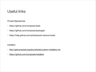 Useful links
Private Repositories

•

https://github.com/composer/satis


•

https://github.com/composer/packagist


•

https://help.github.com/articles/post-receive-hooks


!
Installers

•

http://getcomposer.org/doc/articles/custom-installers.md


•

https://github.com/composer/installers


!

 