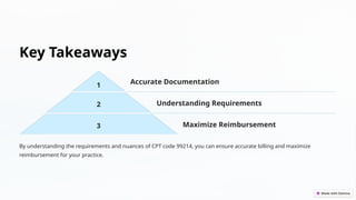 Key Takeaways
1 Accurate Documentation
2 Understanding Requirements
3 Maximize Reimbursement
By understanding the requirements and nuances of CPT code 99214, you can ensure accurate billing and maximize
reimbursement for your practice.
 