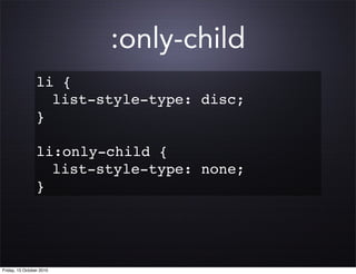 :only-child
                 li {
                 ! list-style-type: disc;
                 }
                 !
                 li:only-child {
                 ! list-style-type: none;
                 }




Friday, 15 October 2010
 