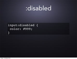 :disabled

                 input:disabled {
                   color: #999;
                 }




Friday, 15 October 2010
 