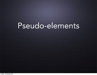 Pseudo-elements




Friday, 15 October 2010
 