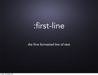 :ﬁrst-line

                          the ﬁrst formatted line of text




Friday, 15 October 2010
 
