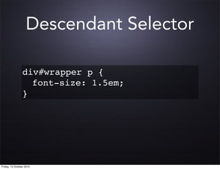 Descendant Selector

                 div#wrapper p {
                 ! font-size: 1.5em;
                 }




Friday, 15 October 2010
 