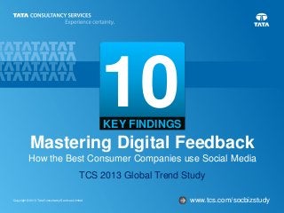 1Copyright © 2013 Tata Consultancy Services Limited
Mastering Digital Feedback
How the Best Consumer Companies use Social Media
TCS 2013 Global Trend Study
10KEY FINDINGS
www.tcs.com/socbizstudy→
 
