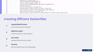 Creating Efficient Dockerfiles
Layered Build Process
Each command creates an image layer
Optimize Layers
Combine commands to reduce image size
Use Cache
Leverage Docker build cache for speed
Security
Minimize exposed secrets and unused packages
 