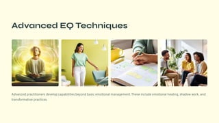Advanced EQ Techniques
Advanced practitioners develop capabilities beyond basic emotional management. These include emotional healing, shadow work, and
transformative practices.
 