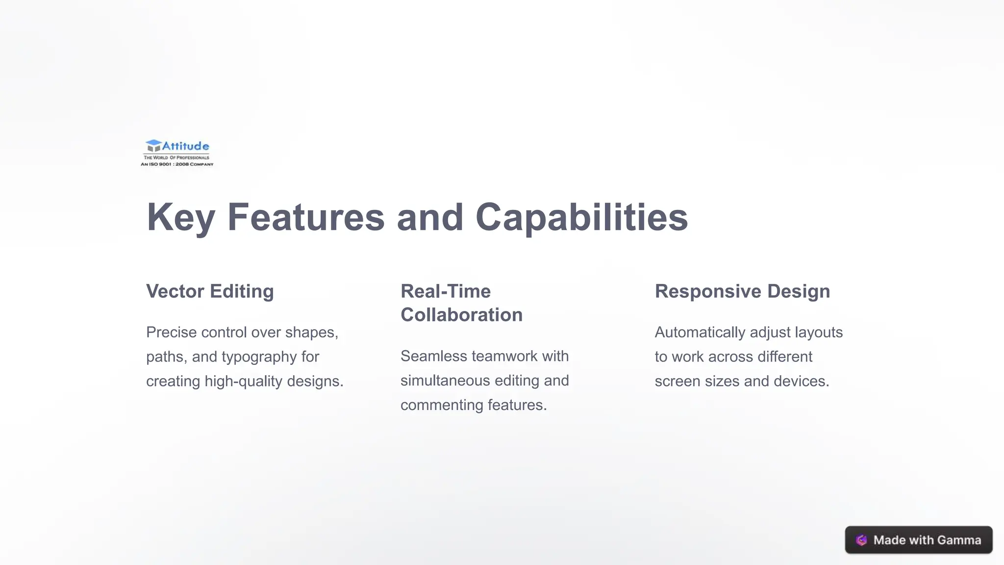 Key Features and Capabilities
Vector Editing
Precise control over shapes,
paths, and typography for
creating high-quality designs.
Real-Time
Collaboration
Seamless teamwork with
simultaneous editing and
commenting features.
Responsive Design
Automatically adjust layouts
to work across different
screen sizes and devices.
 