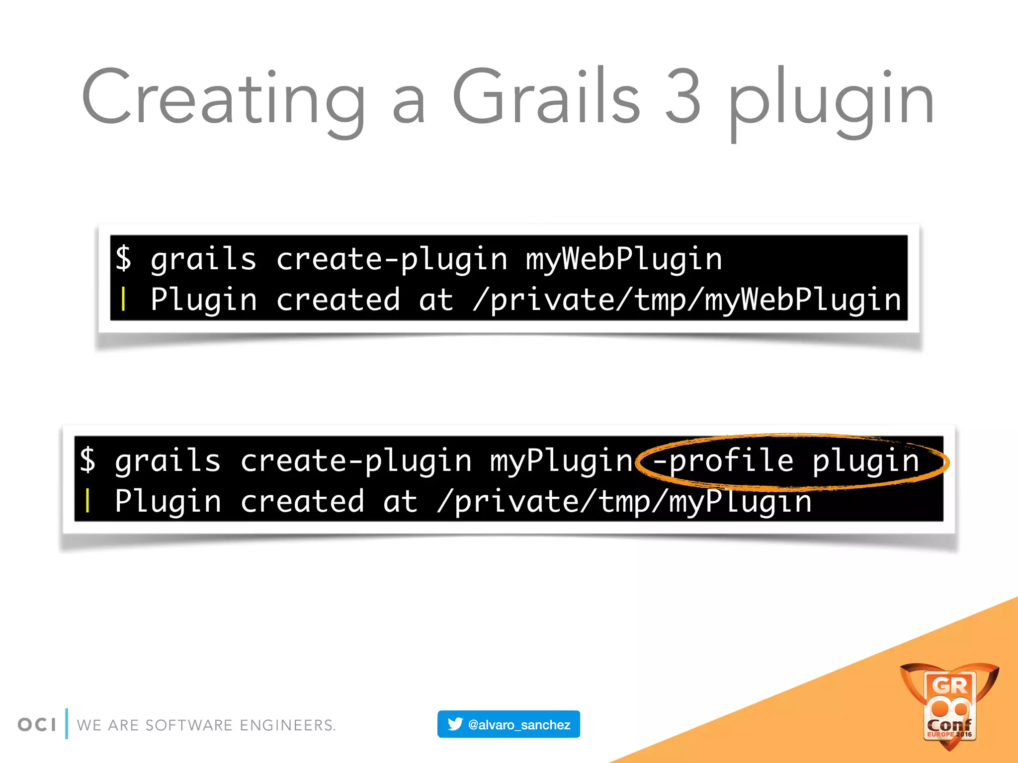 Creating a Grails 3 plugin
$ grails create-plugin myWebPlugin
| Plugin created at /private/tmp/myWebPlugin
$ grails create-plugin myPlugin -profile plugin
| Plugin created at /private/tmp/myPlugin
 
