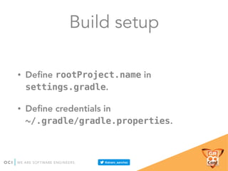Build setup
• Deﬁne rootProject.name in
settings.gradle.
• Deﬁne credentials in
~/.gradle/gradle.properties.
 