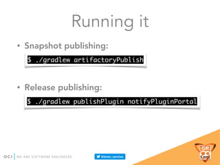 Running it
• Snapshot publishing:
• Release publishing:
$ ./gradlew artifactoryPublish
$ ./gradlew publishPlugin notifyPluginPortal
 