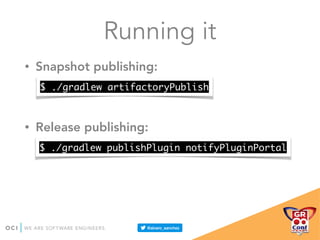 Running it
• Snapshot publishing:
• Release publishing:
$ ./gradlew artifactoryPublish
$ ./gradlew publishPlugin notifyPluginPortal
 