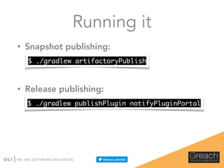 Running it
• Snapshot publishing:
• Release publishing:
$ ./gradlew artifactoryPublish
$ ./gradlew publishPlugin notifyPluginPortal
 