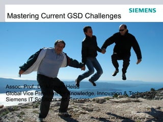 Mastering Current GSD Challenges




Assoc. Prof. Dr. Michael Heiss
Global Vice President for Knowledge, Innovation & Technology
Siemens IT Solutions and Services


                                    © Siemens AG Austria 2009. All rights reserved.
 