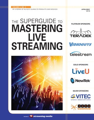 PUBLISHED BY
VOLUME 3, NO. 3
OF A SERIES OF BUYER’S GUIDES TO PRODUCTS AND SERVICES APRIL/MAY
2016
PLATINUM SPONSORS
GOLD SPONSORS
SILVER SPONSORS
THE SUPERGUIDE TO
MASTERING
LIVE
STREAMING
 