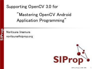 ©SIProp Project, 2006-2008 1
Supporting OpenCV 3.0 for
Noritsuna Imamura
noritsuna@siprop.org
"Mastering OpenCV Android
Application Programming"
 