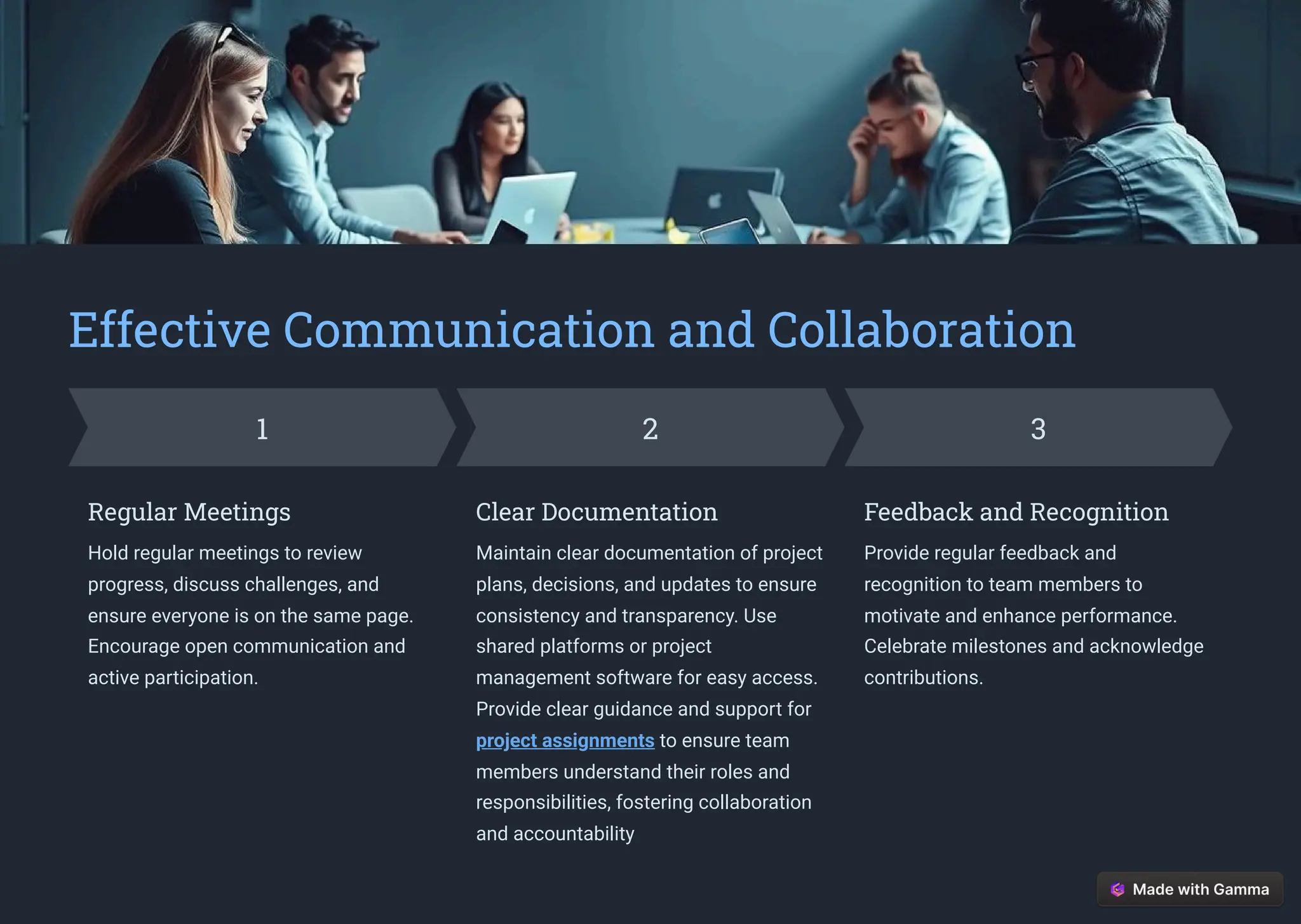 Effective Communication and Collaboration
1
Regular Meetings
Hold regular meetings to review
progress, discuss challenges, and
ensure everyone is on the same page.
Encourage open communication and
active participation.
2
Clear Documentation
Maintain clear documentation of project
plans, decisions, and updates to ensure
consistency and transparency. Use
shared platforms or project
management software for easy access.
Provide clear guidance and support for
project assignments to ensure team
members understand their roles and
responsibilities, fostering collaboration
and accountability
3
Feedback and Recognition
Provide regular feedback and
recognition to team members to
motivate and enhance performance.
Celebrate milestones and acknowledge
contributions.
 
