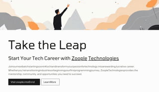 Take the Leap
Start Your Tech Career with Zoople Technologies
JoinournextbatchstartingsooninKochiandtransformyourpassionfortechnology intoarewarding,lucrative career.
Whetheryou'retransitioningindustriesorbeginningyourfirstprogrammingjourney, ZoopleTechnologiesprovides the
mentorship, community, and opportunities you need to succeed.
Visit zoople.intoEnrol LearnMore
 
