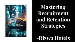 Mastering
Recruitment
and Retention
Strategies
-Rizwa Hotels
Mastering
Recruitment
and Retention
Strategies
-Rizwa Hotels
 