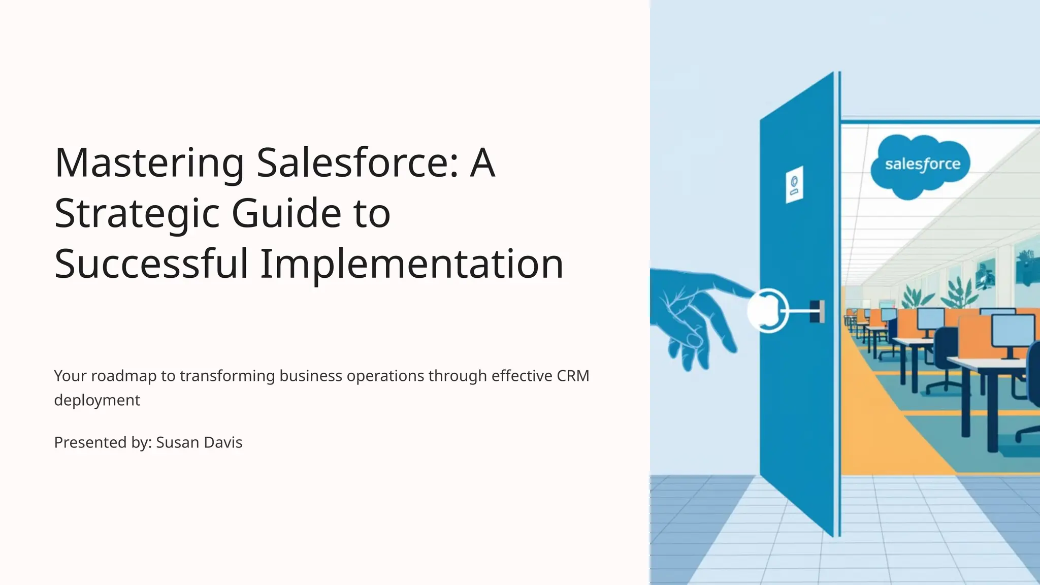 Mastering Salesforce: A
Strategic Guide to
Successful Implementation
Your roadmap to transforming business operations through effective CRM
deployment
Presented by: Susan Davis
 