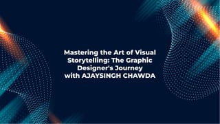 Mastering the Art of Visual
Storytelling: The Graphic
Designer's Journey
with AJAYSINGH CHAWDA
 