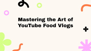 Mastering the Art of
YouTube Food Vlogs
 