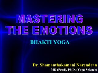 MD (Pead), Ph.D. (Yoga Science) Dr. Shamanthakamani Narendran MASTERING  THE EMOTIONS BHAKTI YOGA 