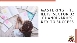 MASTERING THE
IELTS: SECTOR 32
CHANDIGARH’S
KEY TO SUCCESS
 