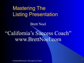 Mastering The  Listing Presentation Brett Noel “ California’s Success Coach” www.BrettNoel.com Creating Millionaires &quot;One agent at a Time&quot; ,[object Object]