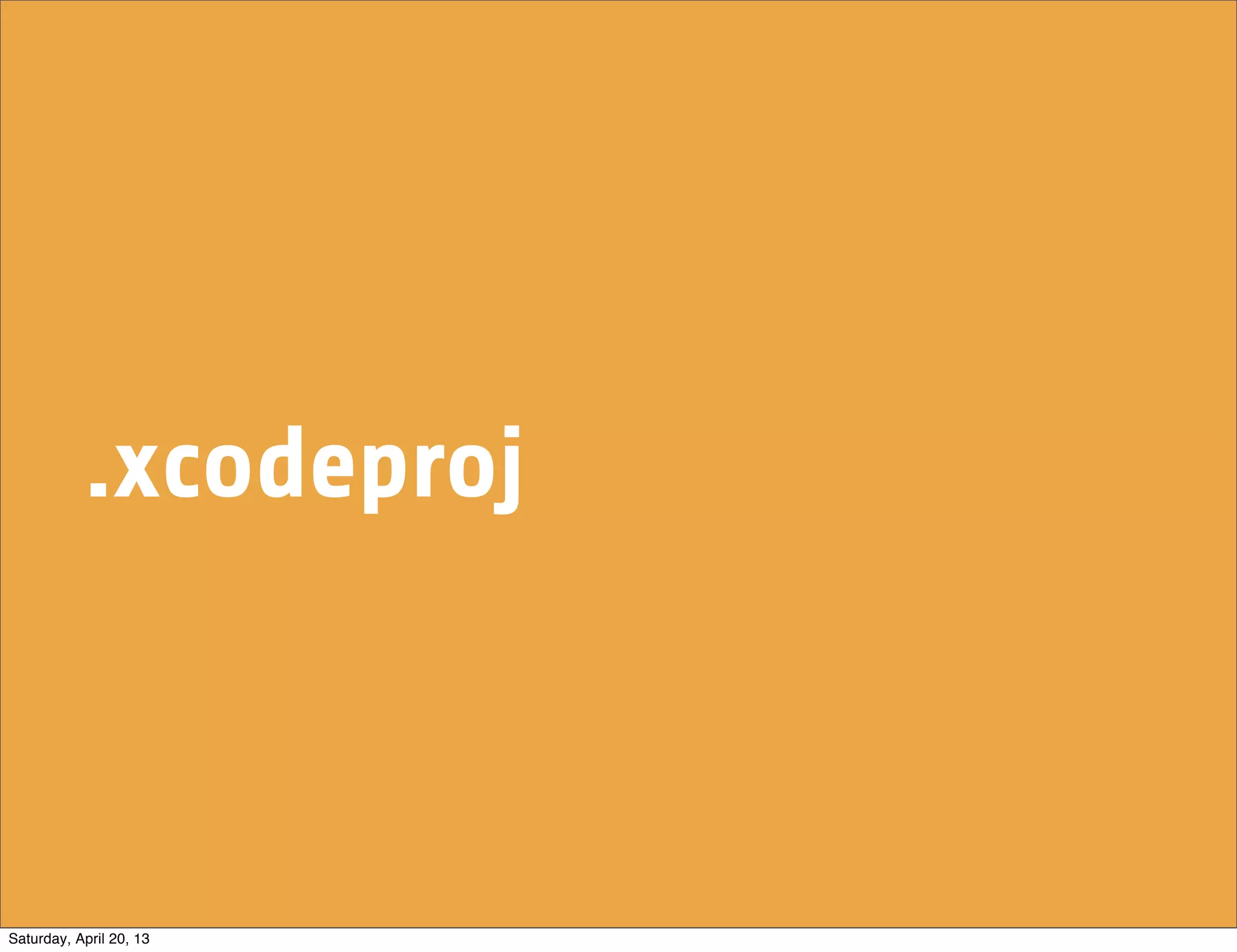 .xcodeproj
Saturday, April 20, 13
 