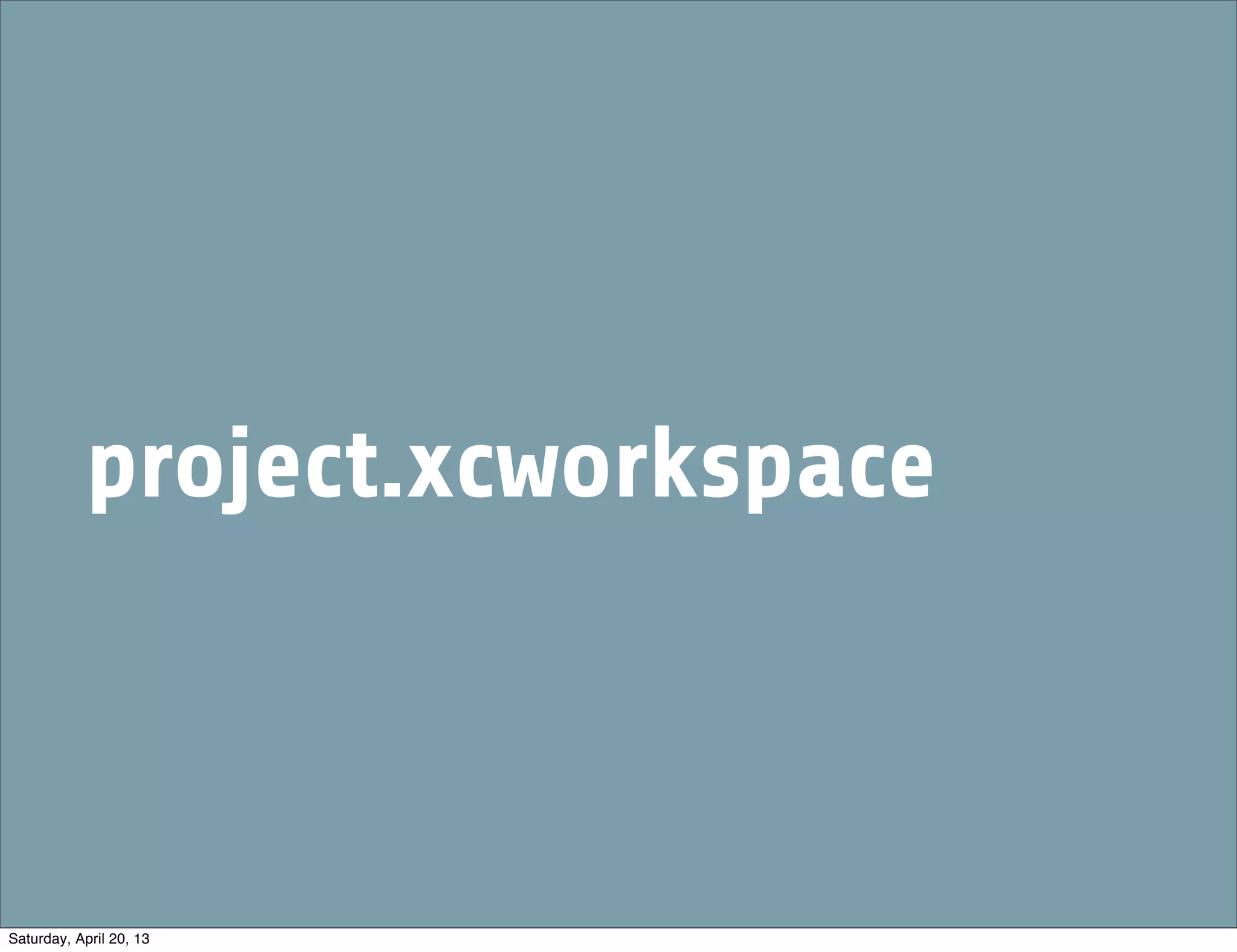 project.xcworkspace
Saturday, April 20, 13
 