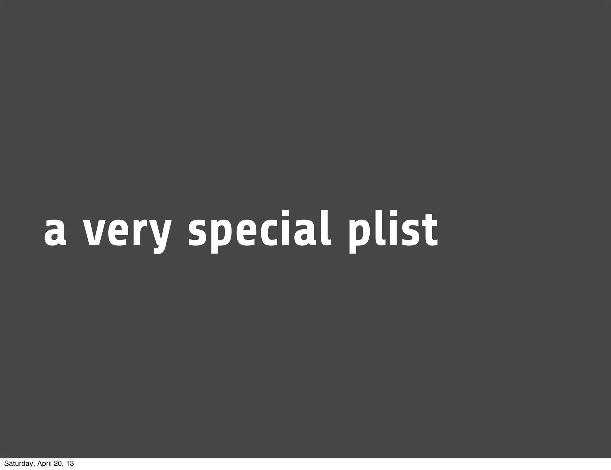 a very special plist
Saturday, April 20, 13
 