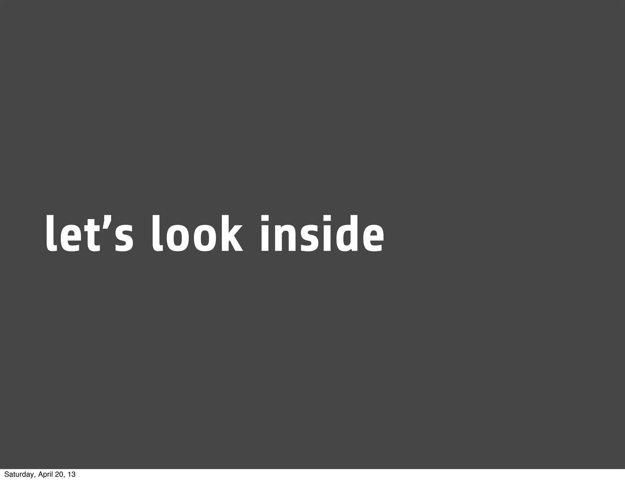 let’s look inside
Saturday, April 20, 13
 