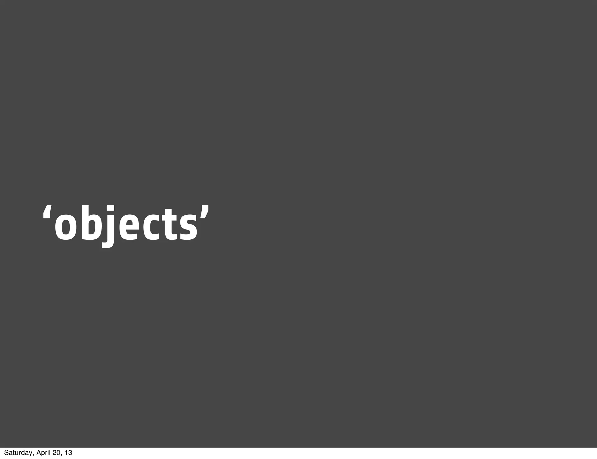 ‘objects’
Saturday, April 20, 13
 